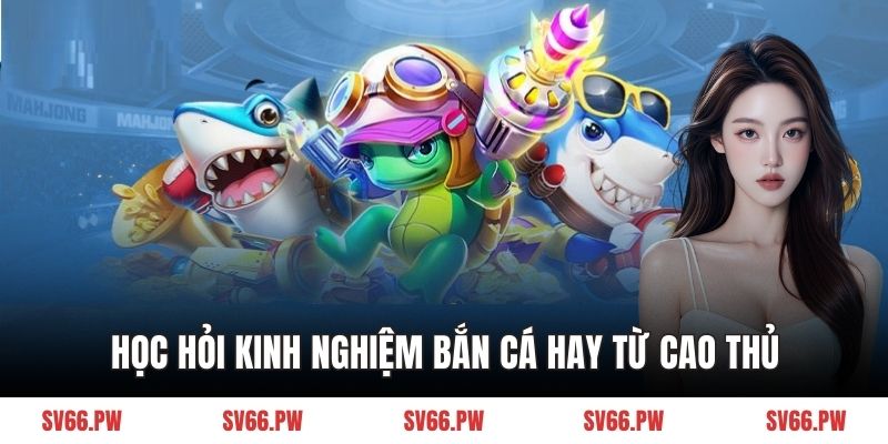 Học hỏi kinh nghiệm bắn cá hay từ cao thủ