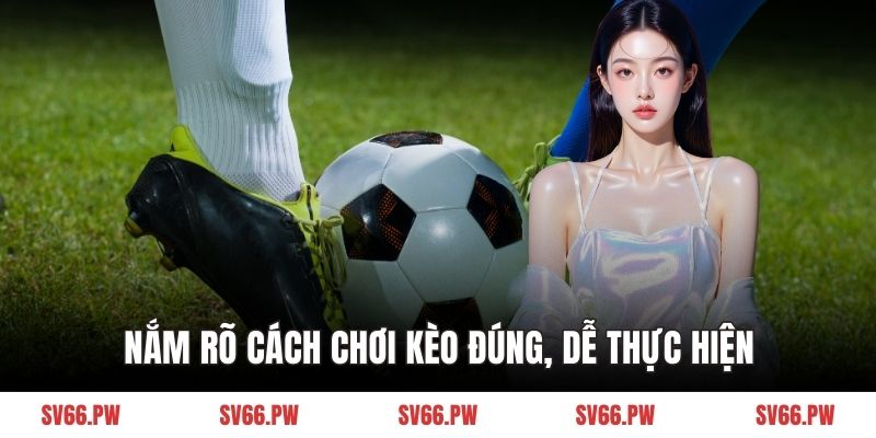 Nắm rõ cách chơi kèo đúng, dễ thực hiện