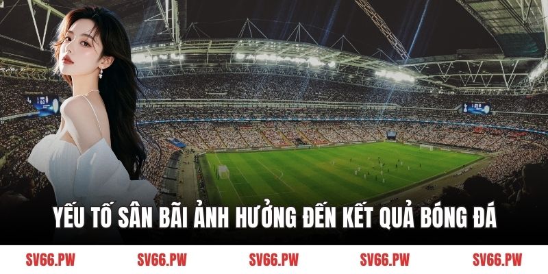 Yếu tố sân bãi ảnh hưởng đến kết quả bóng đá